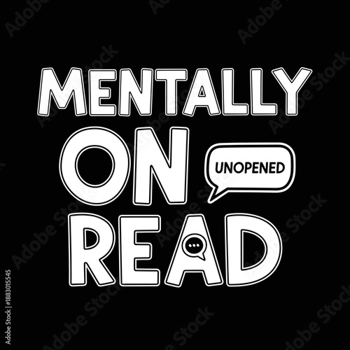 Mentally On Read Unopened Text Message Bubble Design.
