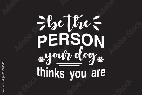 Inspirational typography art featuring the quote 'be the person your dog thinks you are' in elegant white script on a black background with paw prints