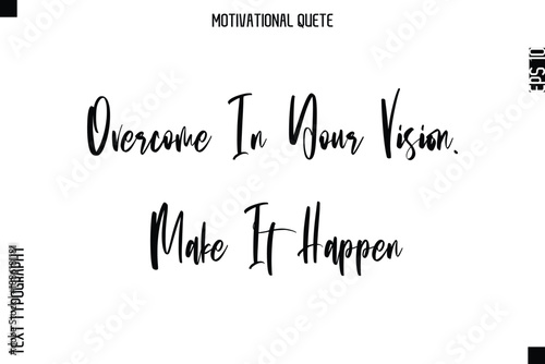Overcome In Your Vision. Make It Happen  Abstract Artistic Motivational Cursive Typography Quote