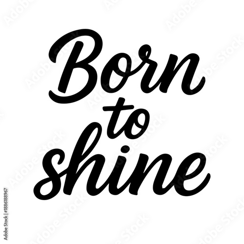 Hand-drawn lettering of the phrase Born to shine, perfect for motivational posters, prints, and modern design projects inspiring confidence, positivity, and self-expression.