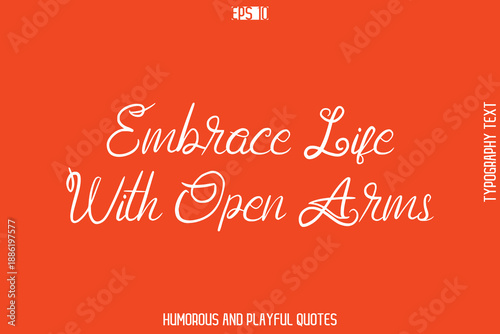 Embrace Life With Open Arms   -Witty Typography Vector – Funny Quote and Playful Handwritten Cursive Lettering