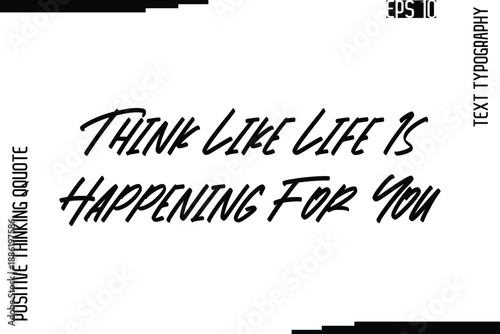 Think Like Life Is Happening For You   -Inspired Positive Quotes Handwritten Lettering Cursive Text Vector