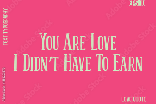 You Are Love I Didn’t Have To Earn   -Romantic Love Phrase Stylish Bold Cursive Typography Lettering Text Design