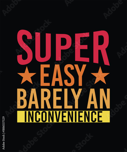 SUPER EASY BARELY AN INCONVENIENCE TSHIRT DESIGN