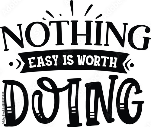 Nothing Easy Is Worth Doing - Motivational Quote