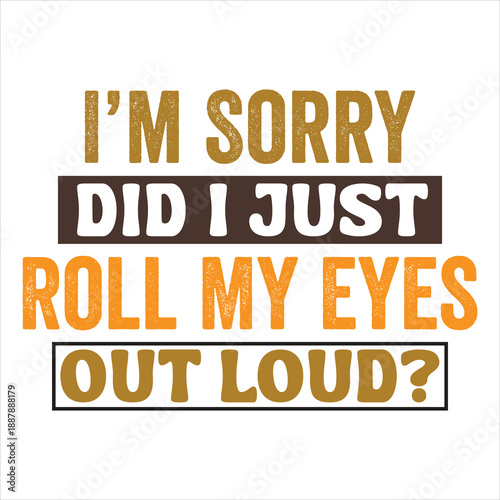 I’m Sorry, Did I Just Roll My Eyes out loud