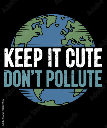 Keep It Cute Don't Pollute  Climate Change Funny Earth Day