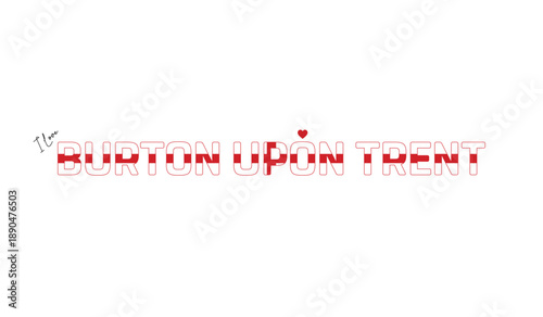 I love Burton Upon Trent, Typographic design of I love Burton Upon Trent on a white background, Flag typography of Burton Upon Trent with heart, Vector design of Burton Upon Trent City of England