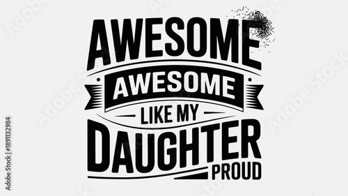 Awesome awesome like my daughter proud - a heartfelt typographic expression of family love