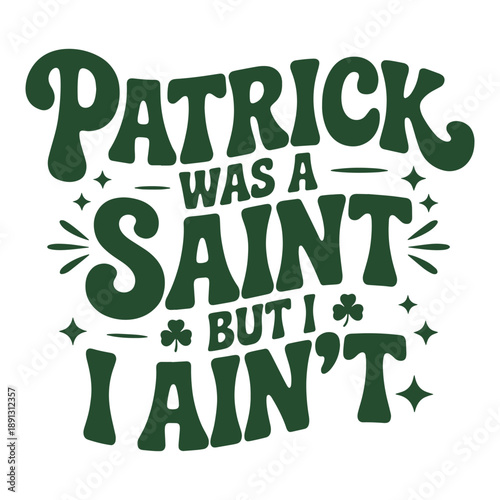 Patrick Was a Saint But I Ain’t Funny St Patrick’s Day Quote