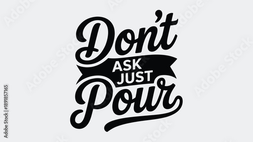 A stylish typography design featuring the playful phrase 'don't ask just pour' Vector