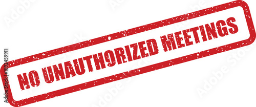 Stark red grunge rubber stamp text No Unauthorized Meetings clearly visible on a white professional setting