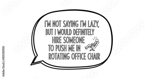 Humorous speech bubble with text 'I'M NOT SAYING I'M LAZY, BUT I WOULD DEFINITELY HIRE SOMEONE TO PUSH ME IN ROTATING OFFICE CHAIR' and office chair icon, isolated white background.