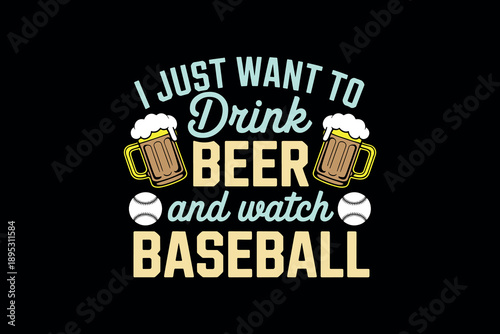 Bold typography design featuring beer mugs and baseballs with playful text saying 'i just want to drink beer and watch baseball' on a dark background