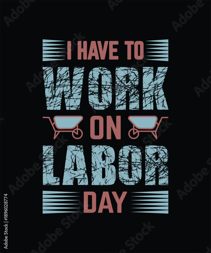 I Have to Work on Labor Day Funny Quote T-shirt Design, Worker Humor Typography Vector