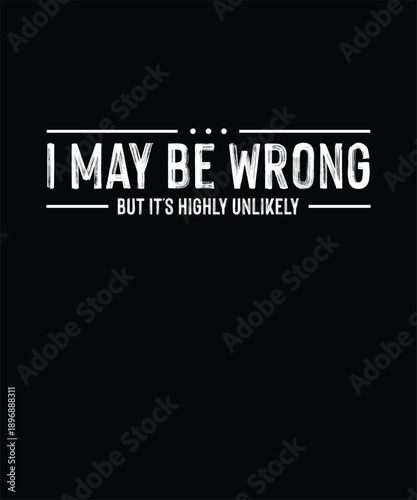 Funny Sarcastic T-shirt Design, I May Be Wrong But It's Highly Unlikely