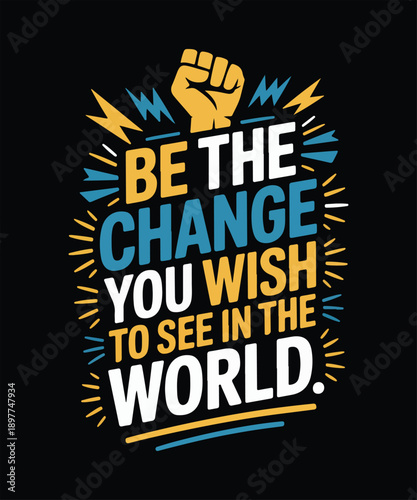 Be the change you wish to see in the world