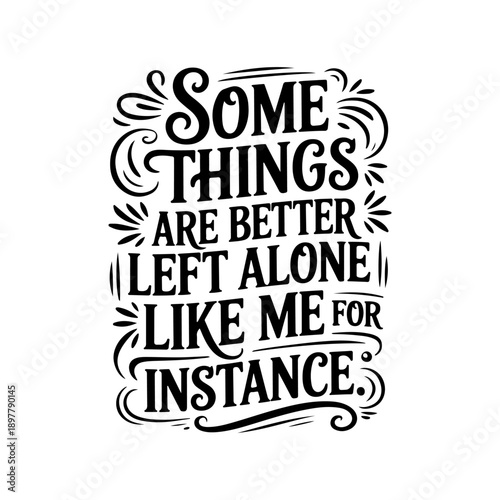 Some Things Are Better Left Alone Like Me For Instance. Vector Design Isolated on White Background