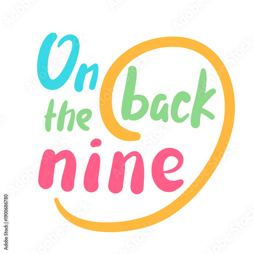 On the back nine - inspire motivational quote about an ageism, idiom, slang. Hand drawn lettering. Print for social media content, inspirational poster, t-shirt, bag, cups, card, sticker, badge. 