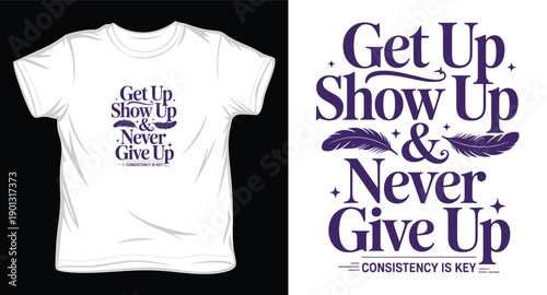 Get up show up never give up consistency is key typography t-shirt design, inspirational quotes