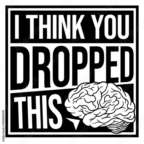 I Think You Dropped This Brain Sarcasm Humor