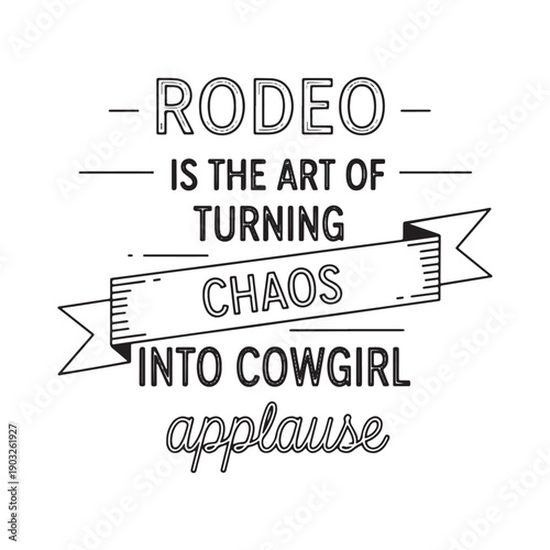  rodeo is the art of turning chaos into cowgirl applause
