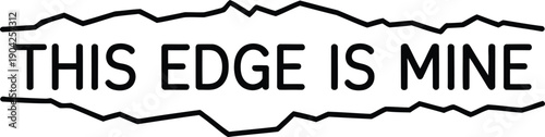 Black text on white background saying this edge is mine with jagged outline