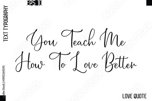 You Teach Me How To Love Better  -Love Saying Vector Handwritten Cursive Lettering Design
