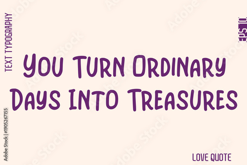 You Turn Ordinary Days Into Treasures   -Minimal Love Quote Modern Text Lettering Design