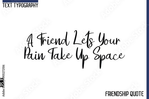 A Friend Lets Your Pain Take Up Space  -Trendy Friendship Message Typography Cursive Text Lettering Design