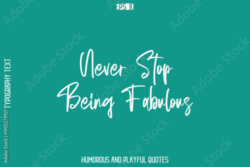 Never Stop Being Fabulous   -Humorous Quote Cursive Typography Handwritten Text Vector – Witty and Fun Design