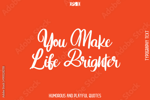 You Make Life Brighter  -Witty Typography Vector – Funny Quote and Playful Handwritten Cursive Lettering