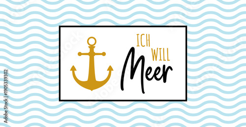 Ich will Meer - deutscher Text, abstraktes Vektor Design für Marketing mit Wellen und Anker, Achtsamkeit Konzept im Tourismus für Nordsee und Ostsee Urlaub.