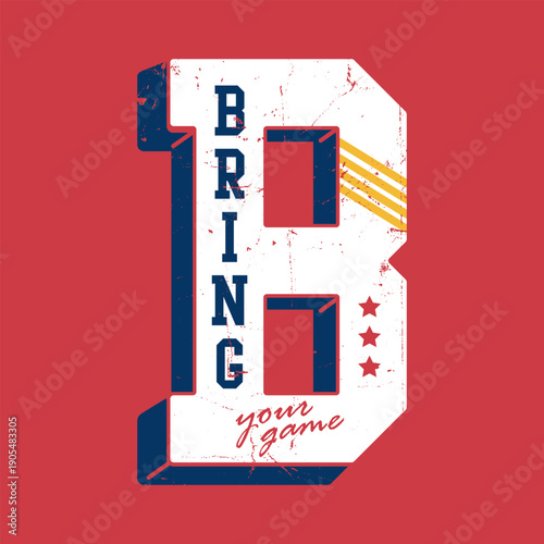Bring Your Game motivational quote. Vintage varsity style typography with large letter B, stars, and stripes. Grunge texture vector illustration.