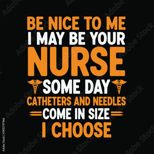Be nice to me I may be your nurse some day catheters and needles come in size I choose