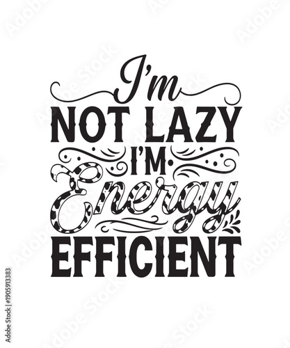 I'm Not Lazy, I'm Energy Efficient funny witty typography quote for humor and lifestyle designs