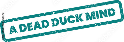 A grunge textured rubber stamp displaying A DEAD DUCK MIND within a rectangular border signifies unresponsiveness