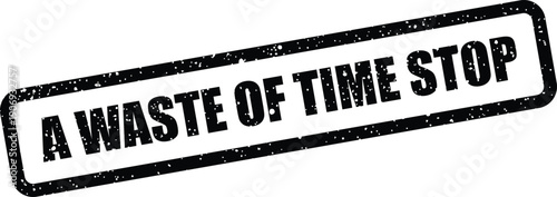Bold rectangular stamp impression featuring the words A WASTE OF TIME STOP with a distinct grunge texture effect