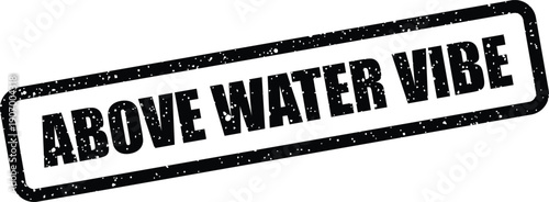 Stamped rectangular graphic displaying the distressed text ABOVE WATER VIBE ideal for conveying atmosphere and mood