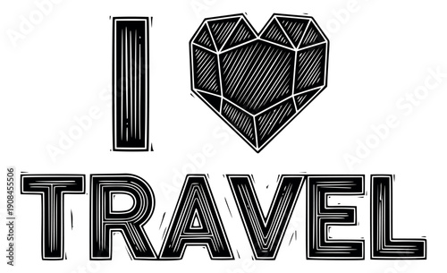 Hand drawn woodcut style illustration of 'I love travel' with a faceted heart depicting wanderlust for travel and adventure themes