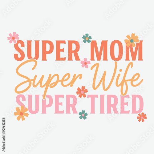 Super Mom Super Wife Super Tired Mothers Day Funny Floral Typography Vector Illustration for Mom Life Tshirt Print