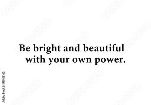 Inspirational quote about being bright and beautiful with your own power