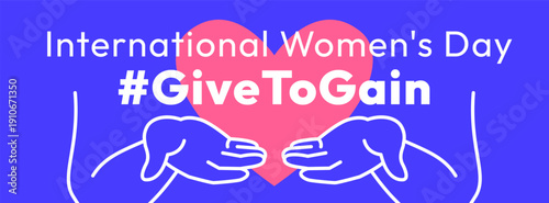 Give to Gain campaign banner. International Women's Day 2026. Open palms giving gesture, cupped hands with symbol of love in the shape of a heart show generosity, collaboration and support for women