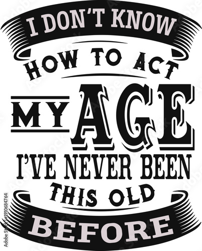 I Don't Know How To Act My Age I've Never Been This Old Before svg, Funny men svg, Quotes svg, Old Man svg,