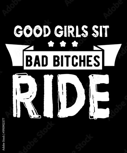 Good Girls Sit Bad Bitches Ride
