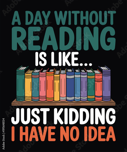 Humorous "A day without reading is like... just kidding I have no idea" text with a stack of colorful books on a shelf.