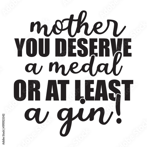 mother you deserve a madal or at least a gin!