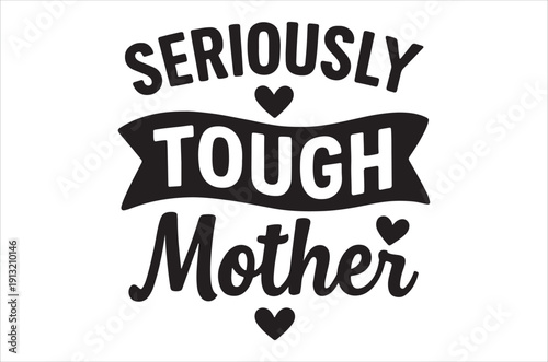 A black and white graphic displaying the phrase seriously tough mother with heart motifs