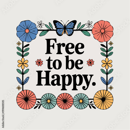 uplift‑as‑ornament; bright, symmetrical floral frame with a butterfly crowning the composition, all wrapped around the phrase free to be happy
