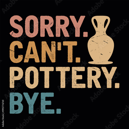 Sorry Can't Pottery Bye Funny Clay Artist Vintage Pottery T-shirt Design